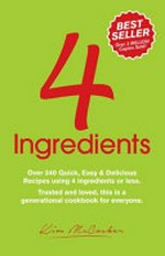4 ingredients : over 340 quick, easy & delicious recipes using 4 or less ingredients / by Kim McCosker & Rachael Bermingham.