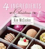 4 ingredients Christmas : Recipes for easy elegant entertaining / by Kim McCosker.