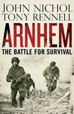 Arnhem : the battle for survival / by John Nichol and Tony Rennell.