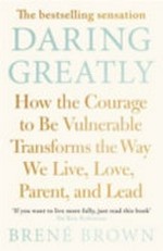 Daring greatly : how the courage to be vulnerable transforms the way we live, love, parent and lead / Brenâe Brown, Ph.D., LMSW.