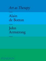 Art as therapy / by Alain de Botton and John Armstrong.