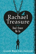 Don't fence me in : grassroots wisdom from a country gal / by Rachael Treasure.