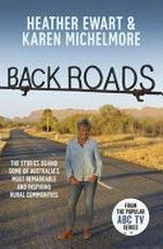 Back roads : the stories behind some of Australia's most remarkable and inspiring rural communities / by Heather Ewart and Karen Michelmore.