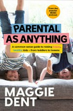 Parental as anything : a common-sense guide to raising happy, healthy kids - from toddlers to tweens / by Maggie Dent.