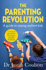 The Parenting Revolution : a guide to raising resilient kids / Dr Justin Coulson.