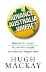 Advance Australia ... where? : How we've changed, why we've changed, and what will happen next? /