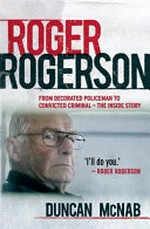Roger Rogerson : from decorated policeman to convicted criminal - the inside story /