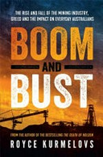 Boom and bust : the rise and fall of the mining industry, greed and the impact on everyday Australians / by Royce Kurmelovs (author).