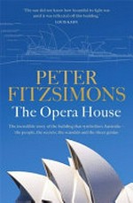 The Opera House : the extraordinary story of the building that symbolises Australia the people, the secrets, the scandals and the sheer genius / by Peter FitzSimons.