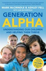 Generation alpha : understanding our children and helping them thrive / by Mark McCrindle & Ashley Fell ; with Sam Buckerfield.