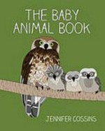 The baby animal book / by Jennifer Cossins.