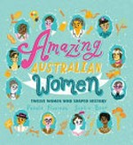Amazing Australian women : twelve women who shaped history / by Pamela Freeman and Sophie Beer.
