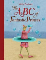 ABC of fantastic princes / by Willy Puchner ; translated by David Henry Wilson.