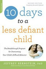 10 days to a less defiant child : the breakthrough program for overcoming your child's difficult behavior / by Jeffrey Bernstein, PhD.
