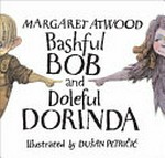 Bashful Bob and Doleful Dorinda: by Margaret Atwood : illustratred by Dusan Petricic.