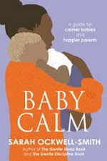 BabyCalm : a guide for calmer babies and happier parents / by Sarah Ockwell-Smith.