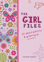 The girl files : all about puberty and growing up / by Jacqui Bailey.