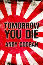 Tomorrow you die : the astonishing survival story of a Second World War prisoner of the Japanese / by Andy Coogan.