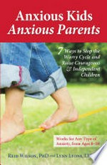 Anxious kids, anxious parents : 7 ways to stop the worry cycle and raise courageous and independent children / by Reid Wilson and Lynn Lyons.