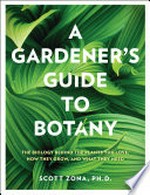 A gardener's guide to botany : the biology behind the plants you love, how they grow, and what they need / by Scott Zona.