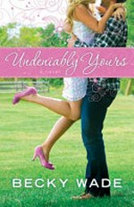 Undeniably yours : a novel / by Becky Wade.