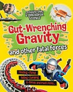 Gut-wrenching gravity and other fatal forces / by Anna Claybourne.