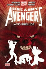 Uncanny Avengers : Vol. 5, Axis prelude / [Graphic novel] by Rick Remender.