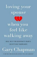Loving your spouse when you feel like walking away : real help for desperate hearts in difficult marriages / by Gary Chapman.