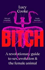 Bitch : a revolutionary guide to sex, evolution and the female animal / by Lucy Cooke.