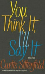 You think it , I'll say it : stories / by Curtis Sittenfeld.
