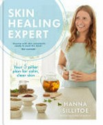 Skin healing expert : your 5 pillar plan for calm, clear skin / by Hanna Sillitoe.
