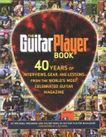 The Guitar player book : 40 years of interviews, gear, and lessons from the world's most celebrated guitar magazine / by Michael Molenda and the editors of Guitar player magazine.