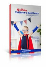 Building children's resilience one building block at a time : essential tips for parents of children birth-12 / by Maggie Dent.
