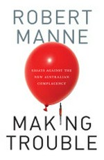 Making trouble : essays against the new Australian complacency / by Robert Manne.