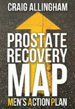 Prostate recovery map : men's action plan : navigating your way to continence / by Craig Allingham.