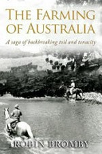 The farming of Australia : a saga of backbreaking toil and tenacity / by Robin Bromby.