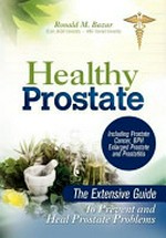 Healthy prostate : the extensive guide to prevent and heal prostate problems including prostate cancer, BPH enlarged prostate and prostatitis / by Ronald M. Bazar.
