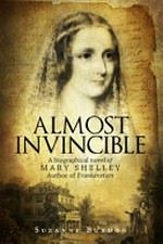 Almost invincible : a biographical novel of Mary Shelley author of Frankenstein / by Suzanne Burdon.