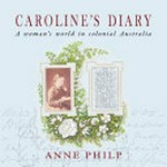 Caroline's diary : a woman's world in colonial Australia / Anne Philp.