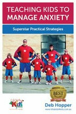 Teaching kids to manage anxiety : superstar practical strategies / by Deb Hopper.