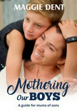 Mothering our boys : a guide for mums of sons / by Maggie Dent.
