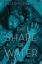The shape of water / by Guillermo del Toro and Daniel Kraus ; illustrations by James Jean.
