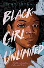 Black girl unlimited : the remarkable story of a teenage wizard / by Echo Brown.