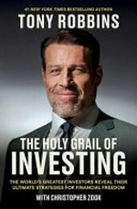 The holy grail of investing : the world's greatest investors reveal their ultimate strategies for financial freedom / by Tony Robbins.