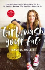 Girl, wash your face : stop believing the lies about who you are so you can become who you were meant to be / by Rachel Hollis.