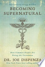Becoming supernatural : how common people are doing the uncommon / by Joe Dispenza.