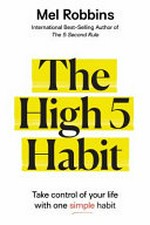 The high 5 habit : take control of your life with one simple habit / by Mel Robbins.
