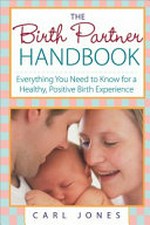 The birth partner handbook : everything you need to know for a healthy, postive birth experience / by Carl Jones.