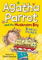Agatha Parrot and the mushroom boy / by Kjartan Poskitt ; illustrated by David Tazzyman.