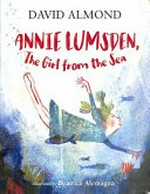 Annie Lumsden, the girl from the sea / by David Almond